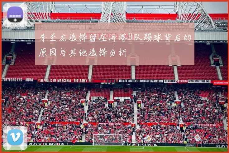 李圣龙选择留在海港B队踢球背后的原因与其他选择分析
