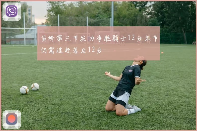 黄蜂第三节发力净胜骑士12分末节仍需追赶落后12分