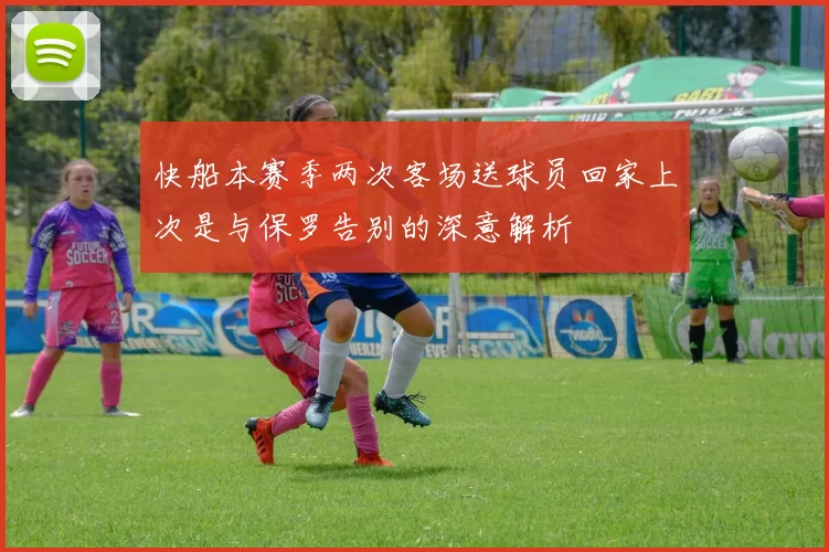 快船本赛季两次客场送球员回家上次是与保罗告别的深意解析