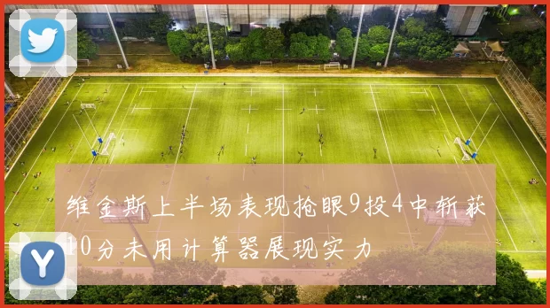 维金斯上半场表现抢眼9投4中斩获10分未用计算器展现实力