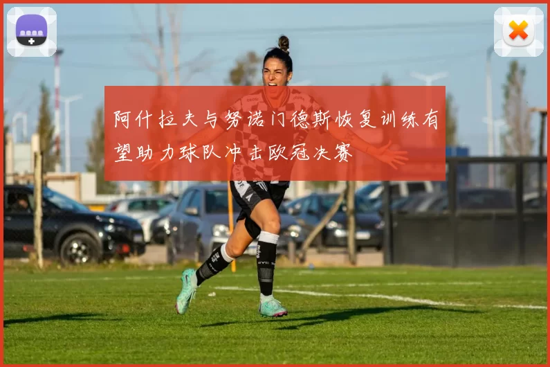 阿什拉夫与努诺门德斯恢复训练有望助力球队冲击欧冠决赛