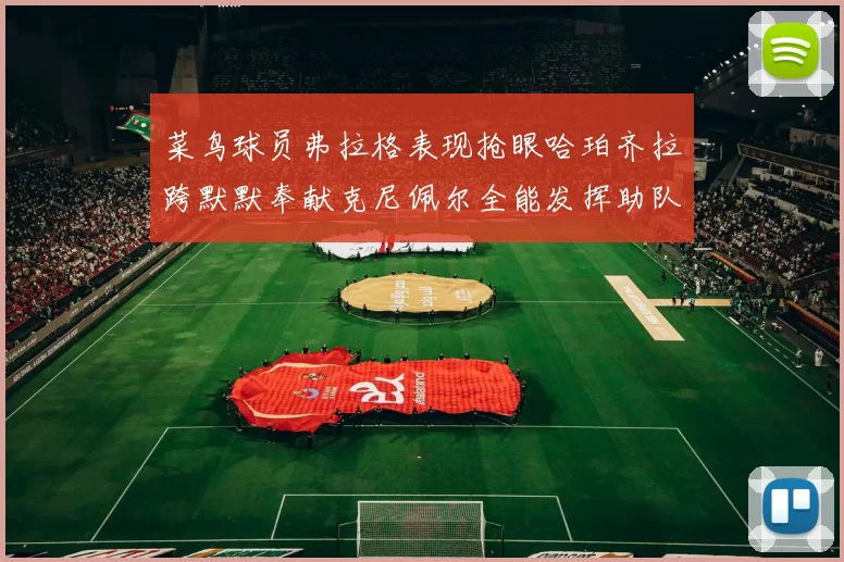 菜鸟球员弗拉格表现抢眼哈珀齐拉跨默默奉献克尼佩尔全能发挥助队取胜