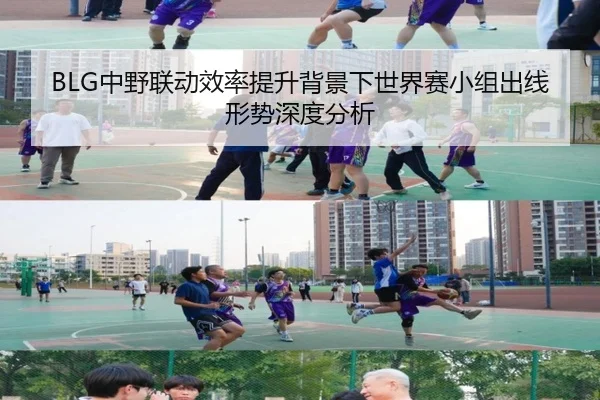 BLG中野联动效率提升背景下世界赛小组出线形势深度分析