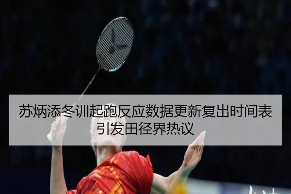 苏炳添冬训起跑反应数据更新复出时间表引发田径界热议